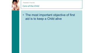 Paediatric First Aid

Care of the Child

• The most important objective of first
aid is to keep a Child alive

 