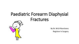 Paediatric Forearm Diaphysial
Fractures
By Dr. W.G.P.Kanchana
Registrar in Surgery
 