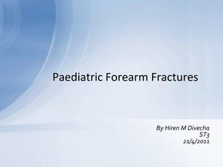 Paediatric Forearm Fractures


                   By Hiren M Divecha
                                  ST3
                            21/4/2011
 