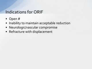 Indications for ORIF
•   Open #
•   Inability to maintain acceptable reduction
•   Neurologic/vascular compromise
•   Refracture with displacement
 