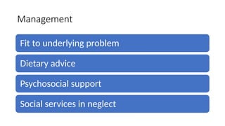 Management
Fit to underlying problem
Dietary advice
Psychosocial support
Social services in neglect
 