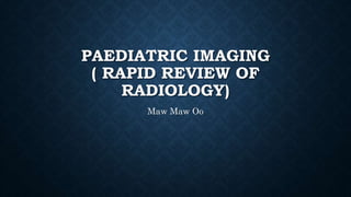 PAEDIATRIC IMAGING
( RAPID REVIEW OF
RADIOLOGY)
Maw Maw Oo
 