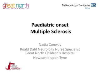 Paediatric onset
Multiple Sclerosis
Nadia Conway
Roald Dahl Neurology Nurse Specialist
Great North Children's Hospital
Newcastle upon Tyne
 