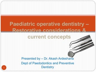 Presented by – Dr. Akash Ardeshana
Dept of Paedodontics and Preventive
Dentistry
Paediatric operative dentistry –
Restorative considerations &
current concepts
1
 
