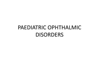 PAEDIATRIC OPHTHALMIC
DISORDERS
 