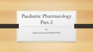 Paediatric Pharmacology
Part-2
By,
Nidheesh Kumar. P(520020109565)
 
