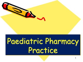 Paediatric Pharmacy
Practice
1
 