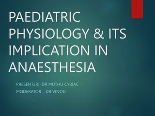 PAEDIATRIC
PHYSIOLOGY & ITS
IMPLICATION IN
ANAESTHESIA
PRESENTER; DR MUTHU CYRIAC
MODERATOR ; DR VINOD
 