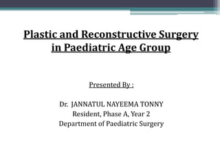 Plastic and Reconstructive Surgery
in Paediatric Age Group
Presented By :
Dr. JANNATUL NAYEEMA TONNY
Resident, Phase A, Year 2
Department of Paediatric Surgery
 