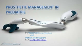 Prosthetic Management / Paediatric
Prosthetic management in padiatric
By: Waseem jan
CPO
By: Waseem jan (wsmjan7@gmail.com)
CPO
Mobility India Bangalore
Email : e-mail@mobility-india.org
 