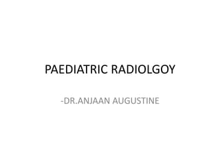 PAEDIATRIC RADIOLGOY
-DR.ANJAAN AUGUSTINE
 
