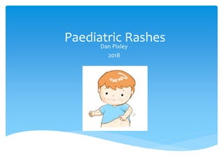 Paediatric Rashes
Dan Pixley
2018
 