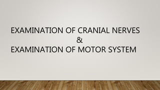 EXAMINATION OF CRANIAL NERVES
&
EXAMINATION OF MOTOR SYSTEM
 