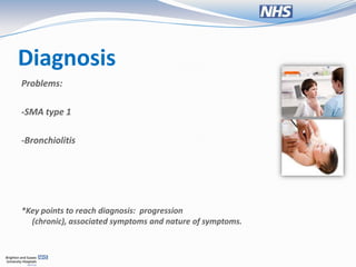 Diagnosis
Problems:

-SMA type 1

-Bronchiolitis




*Key points to reach diagnosis: progression
  (chronic), associated symptoms and nature of symptoms.
 