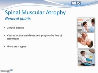 Spinal Muscular Atrophy
 General points
 Genetic disease


 Causes muscle weakness and progressive loss of
  movement

 There are 4 types
 