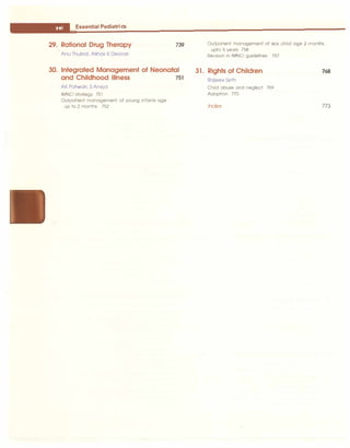 ___
E
_
s
_
s
_
e
_
n
_
ti
_
a
_
i
_
Pe
_
d
_
i
_
a
_
tr
_
ic
_
s________________________________
29. Rational Drug Therapy
Anu Thukral, Ashok K Deorari
739
30. Integrated Management of Neonatal
and Childhood Illness 751
AK Patwari, S Aneja
IMNCI strategy 751
Outpatient management of young infants age
up to 2 months 752
Outpatient management of sick child age 2 months
upto 5 years 758
Revision in IMNCI guidelines 767
31. Rights of Children
Rajeev Seth
Child abuse and neglect 769
Adoption 770
Index
768
773
 