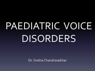 PAEDIATRIC VOICE
DISORDERS
Dr. Sneha Chandrasekhar
 