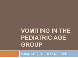 VOMITING IN THE
PEDIATRIC AGE
GROUP
MARIA, MEDICAL STUDENT, TSMU
 