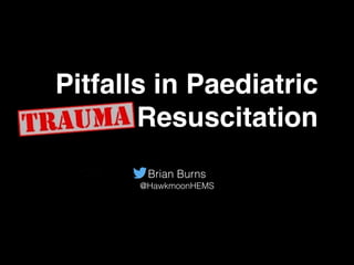 Pitfalls in Paediatric
Resuscitation
Brian Burns
@HawkmoonHEMS
 