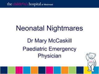 Neonatal Nightmares
Dr Mary McCaskill
Paediatric Emergency
Physician
 