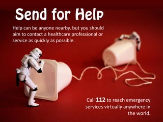 Help can be anyone nearby, but you should
aim to contact a healthcare professional or
service as quickly as possible.
Call to reach emergency
services virtually anywhere in
the world.
 