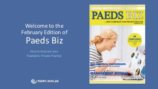 Welcome to the
February Edition of
Paeds Biz
How to improve your
Paediatric Private Practice
 
