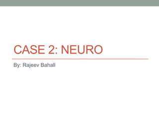 CASE 2: NEURO
By: Rajeev Bahall
 