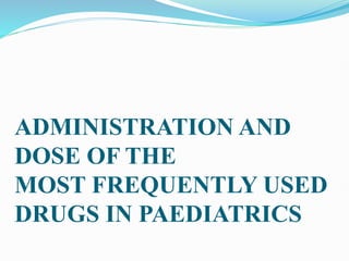 ADMINISTRATION AND
DOSE OF THE
MOST FREQUENTLY USED
DRUGS IN PAEDIATRICS
 