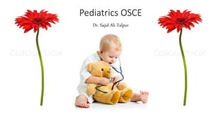 Pediatrics OSCE
Dr. Sajid Ali Talpur
 
