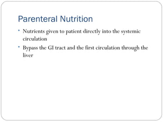 Parenteral Nutrition
• Nutrients given to patient directly into the systemic
circulation
• Bypass the GI tract and the first circulation through the
liver
 