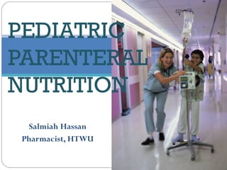 PEDIATRIC
PARENTERAL
NUTRITION
Salmiah Hassan
Pharmacist, HTWU
 
