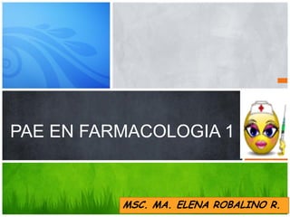 PAE EN FARMACOLOGIA 1

MSC. MA. ELENA ROBALINO R.

 