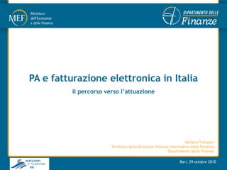 Bari, 29 ottobre 2010
PA e fatturazione elettronica in Italia
il percorso verso l’attuazione
Stefano Tomasini
Direttore della Direzione Sistema Informativo della Fiscalità
Dipartimento delle Finanze
 