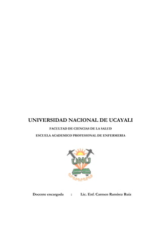 UNIVERSIDAD NACIONAL DE UCAYALI
FACULTAD DE CIENCIAS DE LA SALUD
ESCUELA ACADEMICO PROFESIONAL DE ENFERMERIA
Docente encargada : Lic. Enf. Carmen Ramírez Ruiz
 