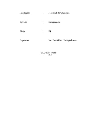 Institución : Hospital de Chancay.
Servicio : Emergencia
Ciclo : IX
Expositor : Int. Enf. Gino Hidalgo Lima.
CHANCAY – PERU
2010
 