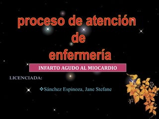 LICENCIADA:
Sánchez Espinoza, Jane Stefane
INFARTO AGUDO AL MIOCARDIO
 