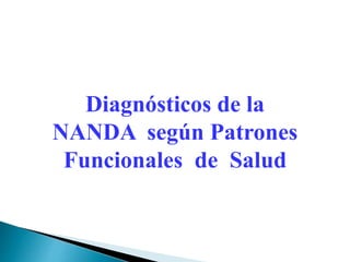 Diagnósticos de la
NANDA según Patrones
Funcionales de Salud
 