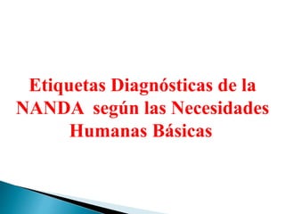 Etiquetas Diagnósticas de la
NANDA según las Necesidades
Humanas Básicas
 