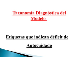 Taxonomía Diagnóstica del
Modelo
Etiquetas que indican déficit de
Autocuidado
 
