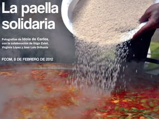 La paella
solidaria
Fotografías de Idoia de Carlos,
con la colaboración de Íñigo Zulet,
Virginia López y José Luis Orihuela


FCOM, 8 DE FEBRERO DE 2012
 