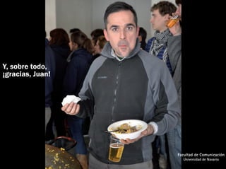 Y, sobre todo,
¡gracias, Juan!




                  Facultad de Comunicación
                    Universidad de Navarra
 
