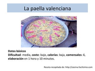 La paella valenciana
Receta recopilada de: http://cocina.facilisimo.com
Datos básicos
Dificultad: media, coste: bajo, calorías: baja, comensales: 6,
elaboración en 1 hora y 10 minutos.
 