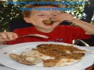 Provar-la per veure com està de sal i
deixar reposar mitgtapat.

 