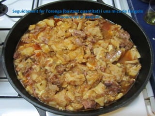 Seguidament fer l'orenga (bastant quantitat) i una mica de farigola
Remoure tot el conjunt.

 