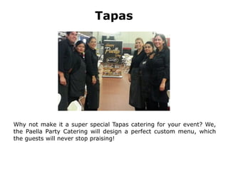 Tapas
Why not make it a super special Tapas catering for your event? We,
the Paella Party Catering will design a perfect custom menu, which
the guests will never stop praising!
 