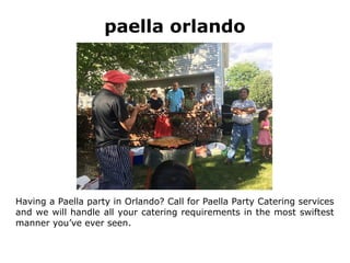 paella orlando
Having a Paella party in Orlando? Call for Paella Party Catering services
and we will handle all your catering requirements in the most swiftest
manner you’ve ever seen.
 