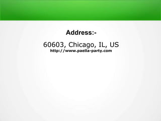 Address:-
60603, Chicago, IL, US
http://www.paella-party.com
 