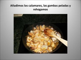 Añadimos los calamares, las gambas peladas y rehogamos 