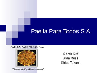 Paella Para Todos S.A. Derek Kliff Alan Ress Kirico Takami Paella Para Todos, S.A. “ El sabor de Espa ñ a en su casa” 