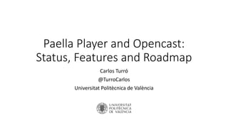 Paella Player and Opencast:
Status, Features and Roadmap
Carlos Turró
@TurroCarlos
Universitat Politècnica de València
 
